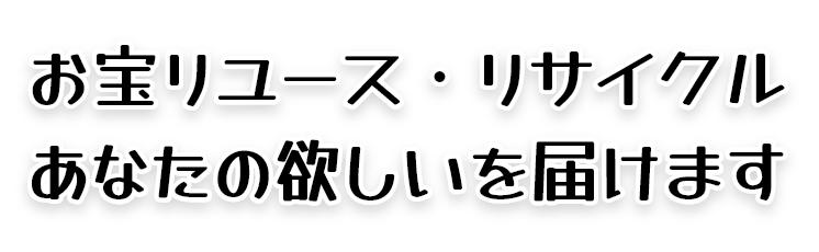 お宝リユース・リサイクル　あなたの欲しいを届けます