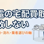 家電の宅配買取で失敗しない｜売れる物・流れ・業者選びの軸