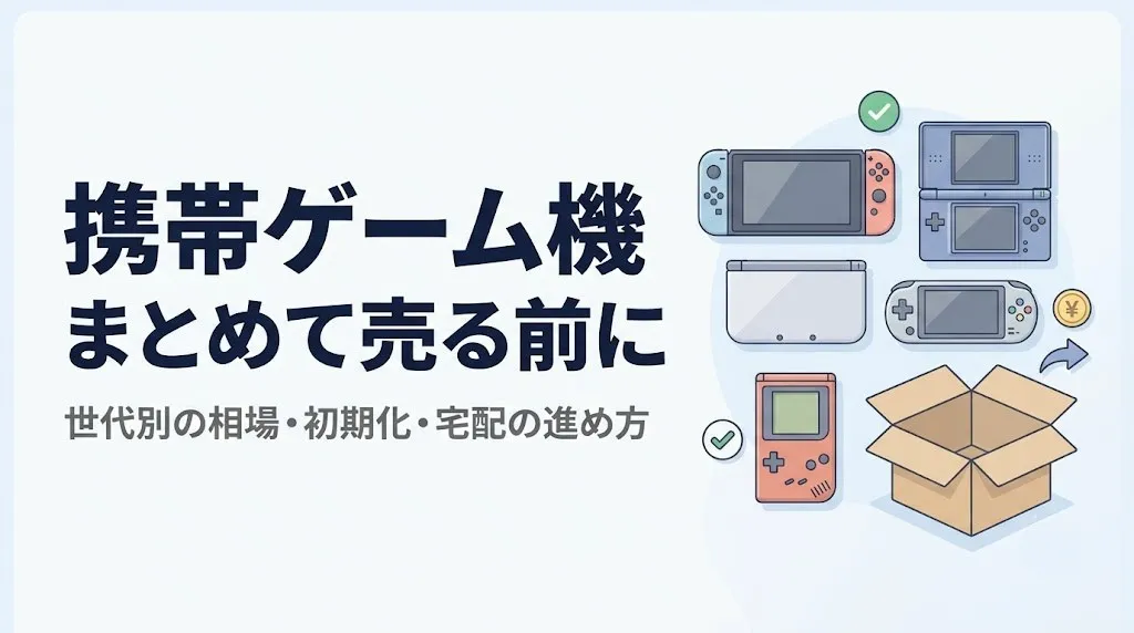 携帯ゲーム機買取｜世代まとめ売りと売る前の全手順