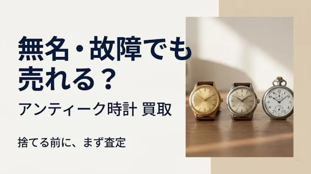 アンティーク時計の買取｜無名・故障でも売れる判断ガイド
