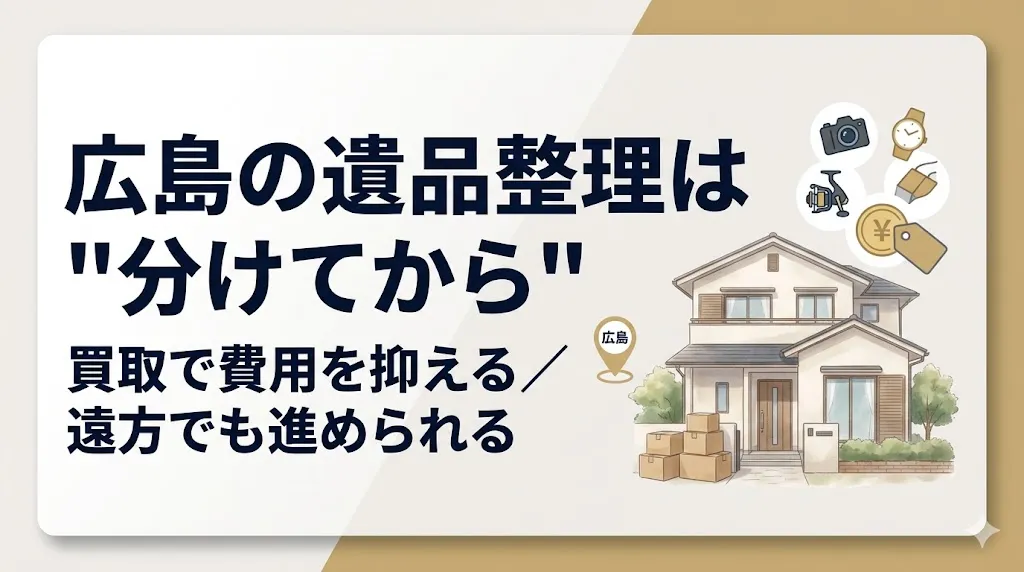 遺品整理 広島|買取で費用を抑える進め方【遠方対応】
