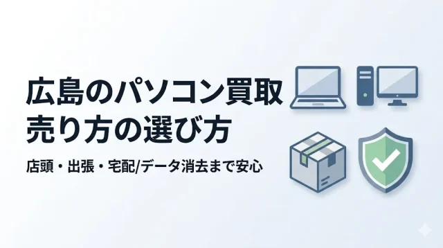 パソコン買取 広島｜自分に合う売り方とデータ消去の正解
