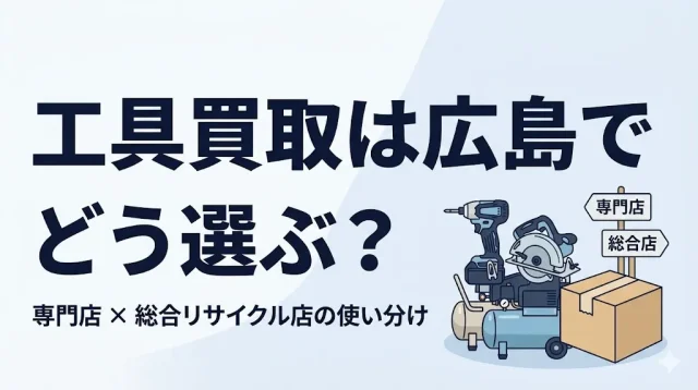 工具買取は広島でどう選ぶ?専門店と総合店の使い分け
