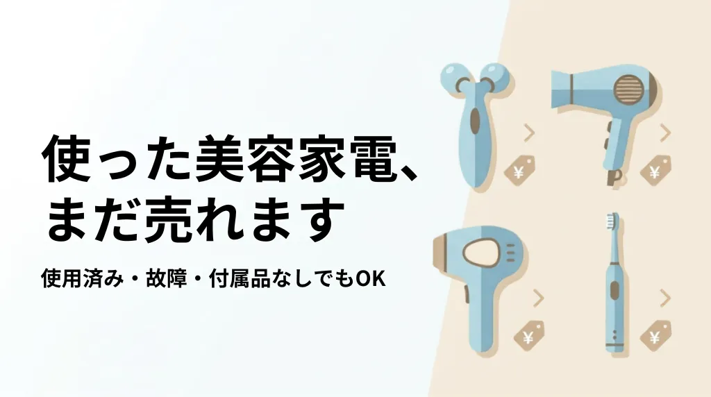 美容家電の買取は使用済み・故障でもOK｜売れる基準と相場