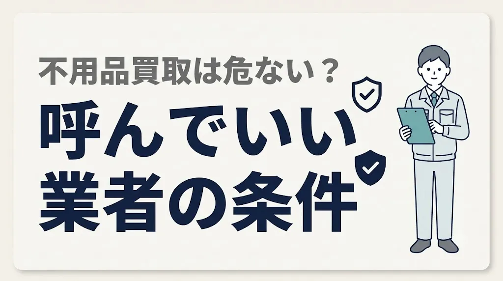 不用品買取は危ない？呼んでいい業者の条件と断り方