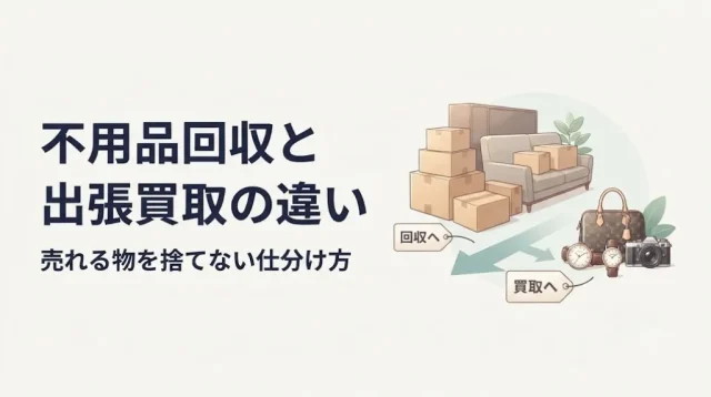 不用品回収と出張買取の違いは？売れる物を捨てない選び方