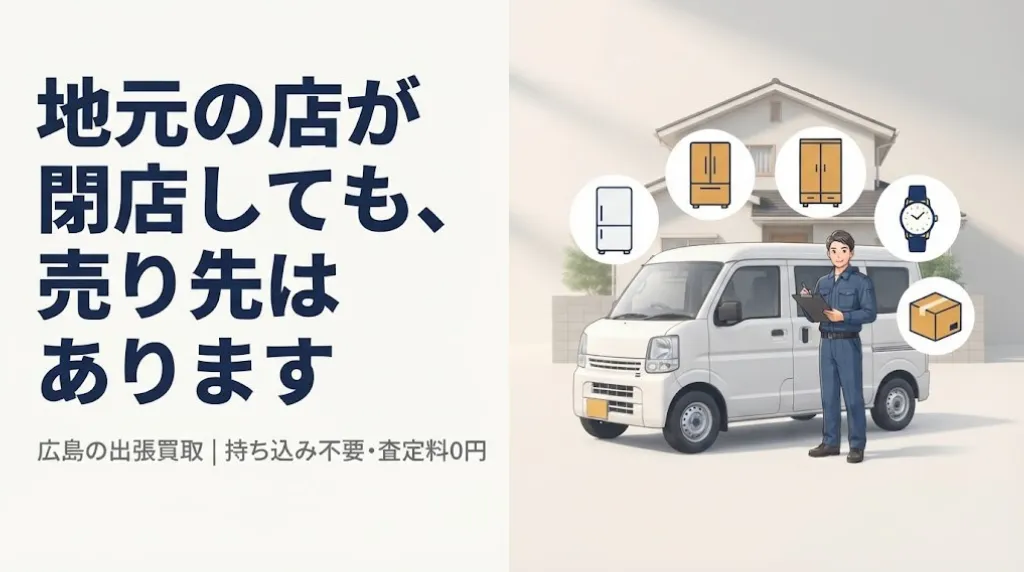 広島の出張買取|地元の店が閉店しても損せず売る方法