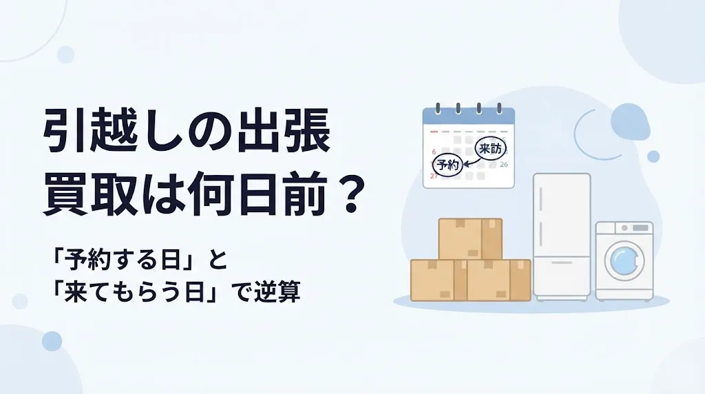 引越しの出張買取は何日前?予約日と来訪日で逆算