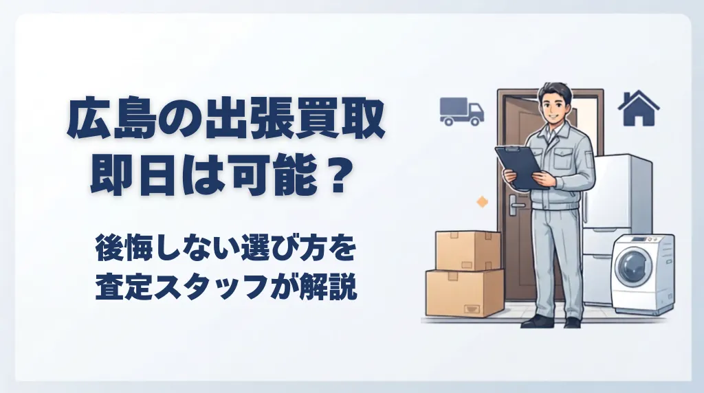 広島の出張買取で即日は可能?後悔しない選び方を解説