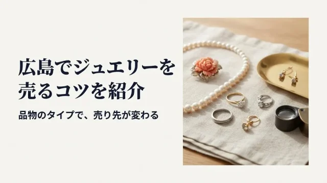 ジュエリー買取は広島のどこ？品物タイプ別で損しない選び方