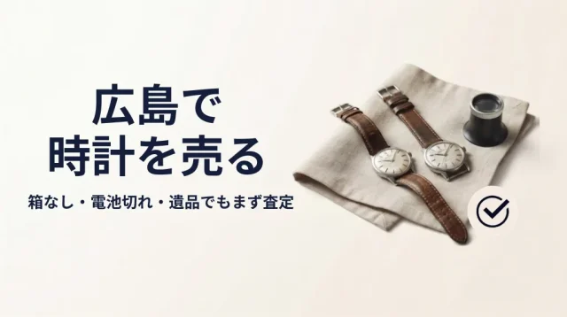 時計買取 広島｜箱なし・電池切れでも売れる判断ガイド