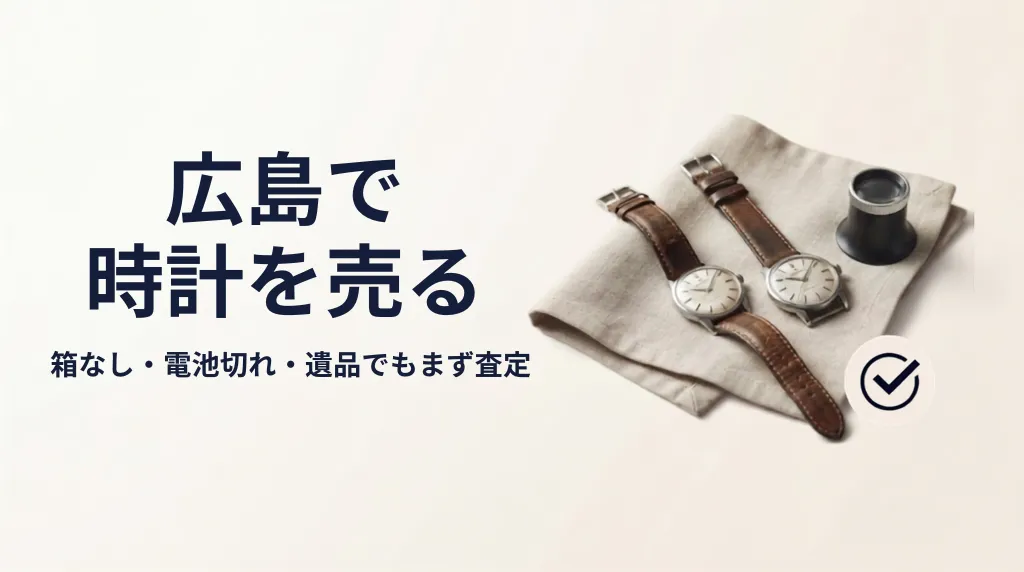 時計買取 広島｜箱なし・電池切れでも売れる判断ガイド