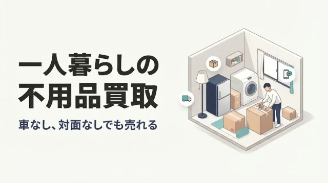 一人暮らしの不用品買取｜車なし・対面なしで売る方法