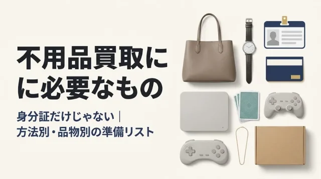 不用品買取に必要なもの｜方法別・品物別の準備リスト