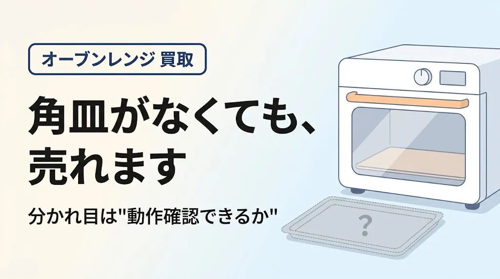 オーブンレンジは角皿なしでも買取可能|減額と不可の分かれ目