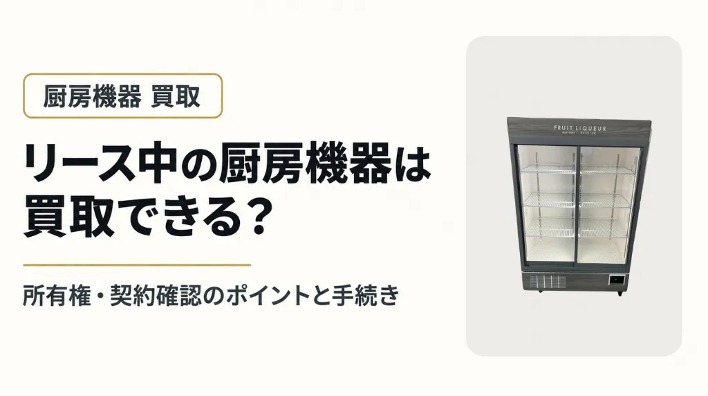 リース中の厨房機器は買取できる?所有権・契約確認のポイントと手続き