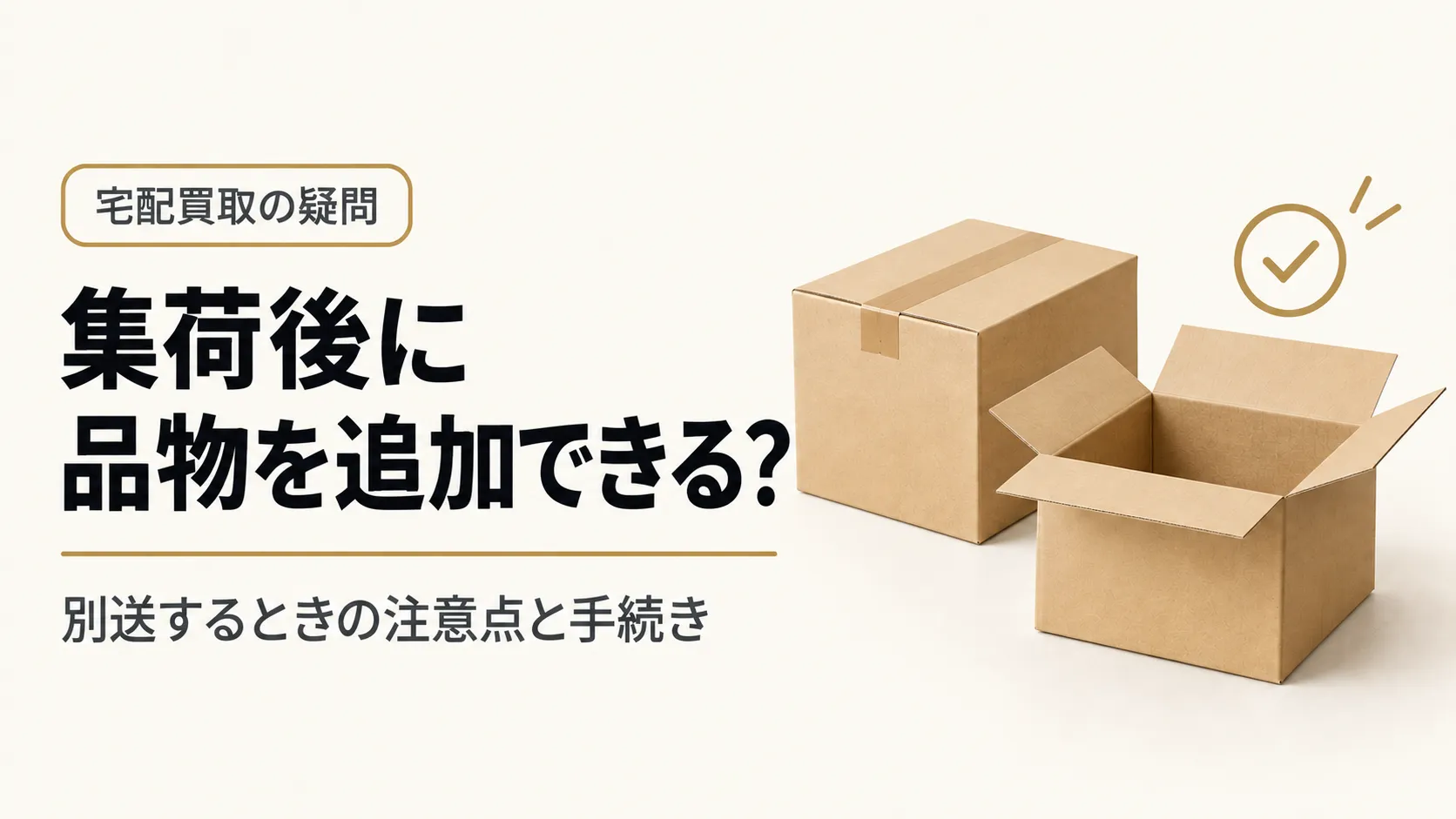 宅配買取の集荷後に品物を追加できる?別送するときの注意点と手続き