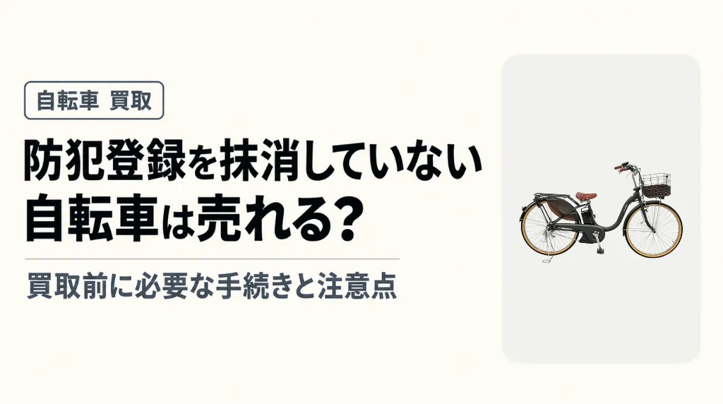 自転車の防犯登録を抹消していなくても売れる?買取前に必要な手続きと注意点