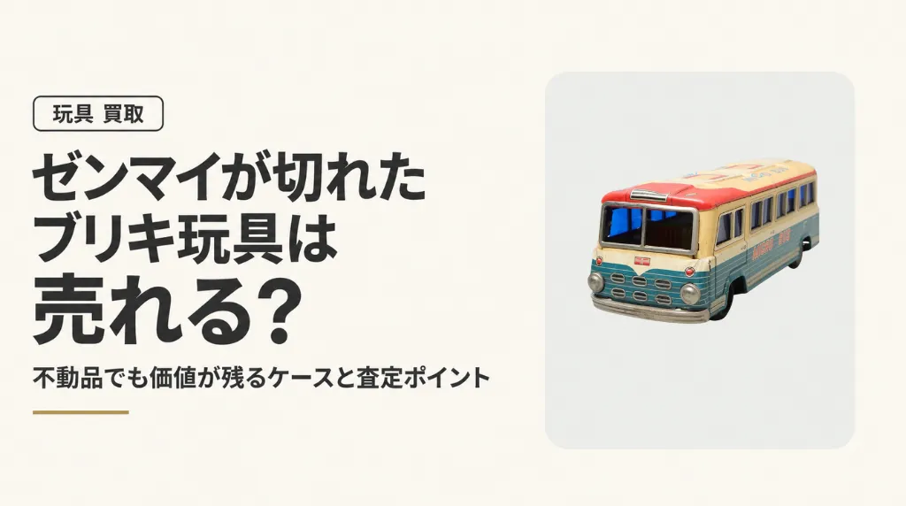 ゼンマイが切れたブリキ玩具は売れる？不動品でも価値が残るケースと査定ポイント