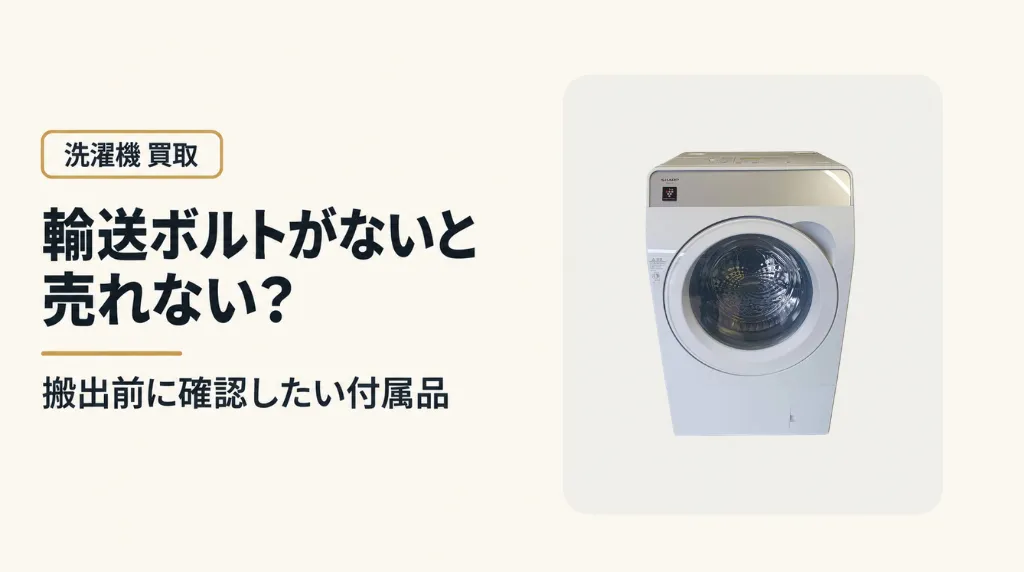 ドラム式洗濯機の輸送ボルトがないと売れない?買取・搬出前に確認したい付属品