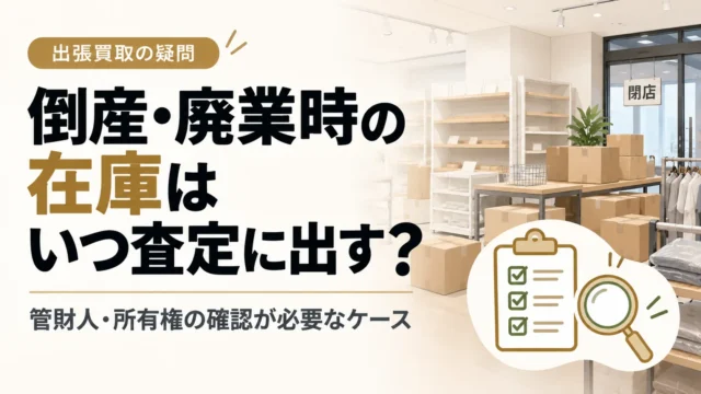倒産・廃業時の在庫はいつ査定に出す？管財人・所有権確認が必要なケース
