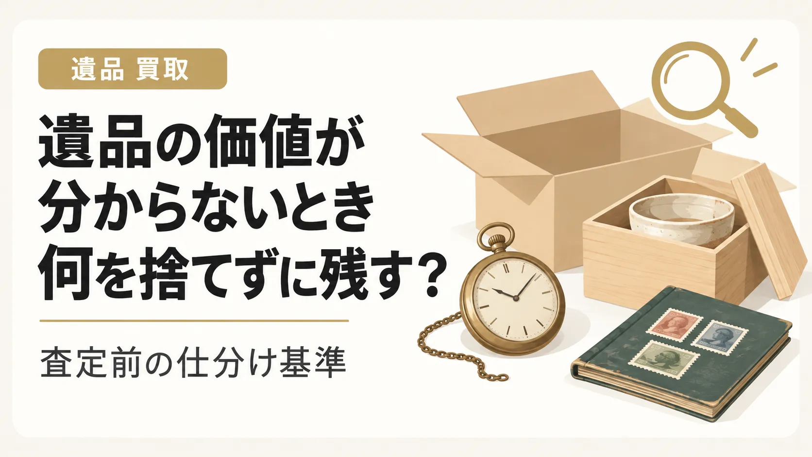 遺品の価値が分からないとき何を捨てずに残す？査定前の仕分け基準