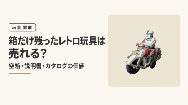 箱だけ残ったレトロ玩具は売れる？空箱・説明書・カタログの価値
