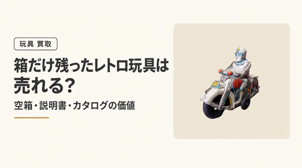 箱だけ残ったレトロ玩具は売れる？空箱・説明書・カタログの価値