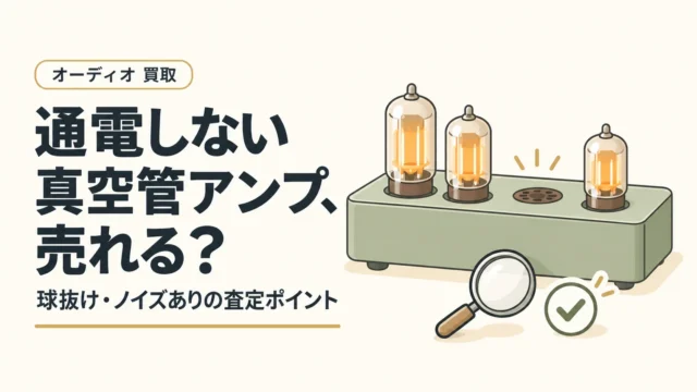 真空管アンプは通電しなくても売れる？球抜け・ノイズありの買取査定