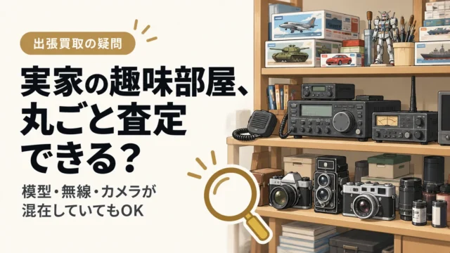 実家の趣味部屋を丸ごと査定してもらえる？模型・無線・カメラが混在する場合