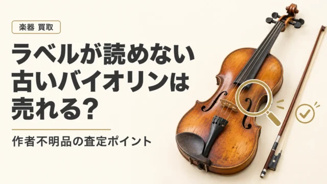 ラベルが読めない古いバイオリンは売れる？作者不明品の査定ポイント