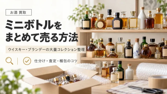 ウイスキー・ブランデーのミニボトルをまとめて売る方法｜大量コレクション整理のコツ